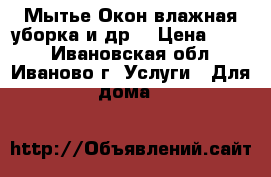 Мытье Окон,влажная уборка и др. › Цена ­ 200 - Ивановская обл., Иваново г. Услуги » Для дома   